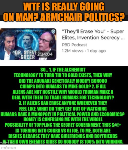 Funny | WTF IS REALLY GOING ON MAN? ARMCHAIR POLITICS? | image tagged in funny,politics,economy,power,aliens,technology | made w/ Imgflip meme maker