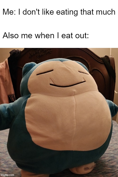 yum | Me: I don't like eating that much; Also me when I eat out: | image tagged in fat,eat,food,snorlax | made w/ Imgflip meme maker