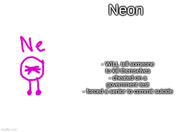 Neon; - WILL tell someone to kill themselves
- cheated on a government test
- forced a senior to commit suicide | made w/ Imgflip meme maker