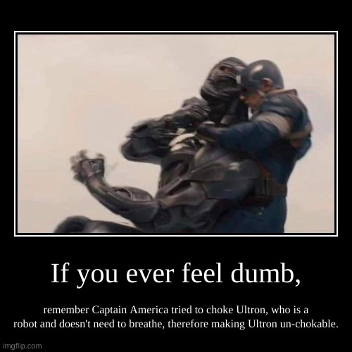 Captain America's smart, but also stupid | If you ever feel dumb, | remember Captain America tried to choke Ultron, who is a robot and doesn't need to breathe, therefore making Ultron | image tagged in funny,demotivationals,ultron,captain america,memes | made w/ Imgflip demotivational maker