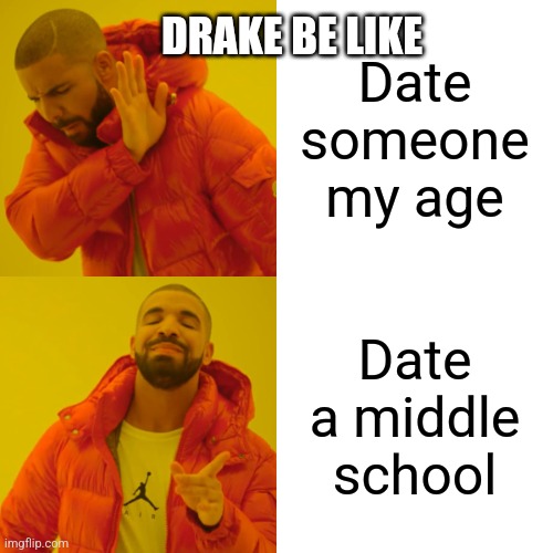 Drake Be Like | DRAKE BE LIKE; Date someone my age; Date a middle school | image tagged in memes,drake hotline bling | made w/ Imgflip meme maker