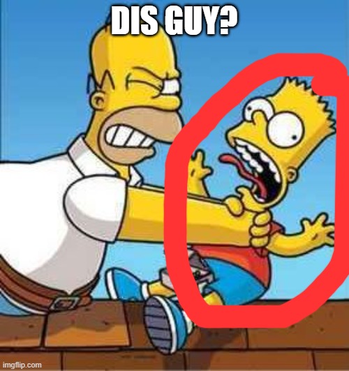 Bart Simpson Choked By Homer | DIS GUY? | image tagged in bart simpson choked by homer | made w/ Imgflip meme maker