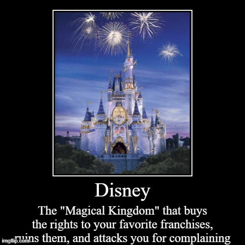 Disney | The "Magical Kingdom" that buys the rights to your favorite franchises, ruins them, and attacks you for complaining | image tagged in funny,demotivationals | made w/ Imgflip demotivational maker