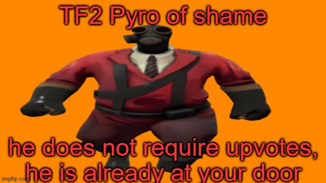 use this on IPad kids | TF2 Pyro of shame; he does not require upvotes, he is already at your door | image tagged in ''hey guys tf2 pyro here'' but better | made w/ Imgflip meme maker