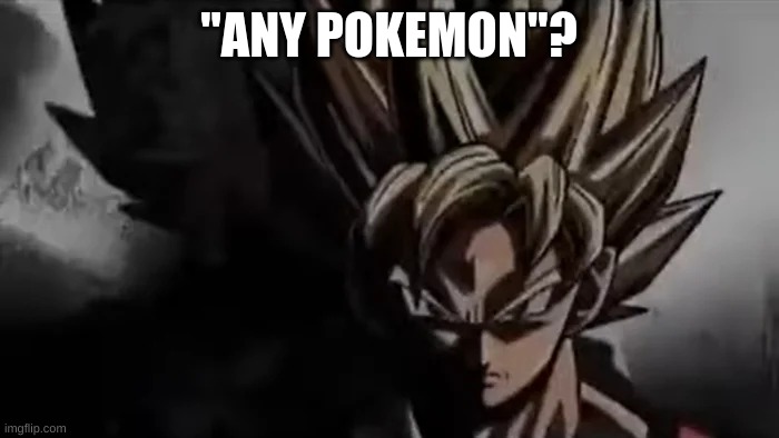 Goku Staring | "ANY POKEMON"? | image tagged in goku staring | made w/ Imgflip meme maker