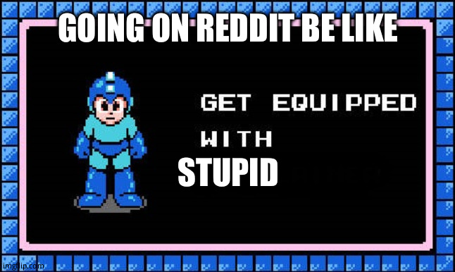 Get Equipped | GOING ON REDDIT BE LIKE; STUPID | image tagged in get equipped | made w/ Imgflip meme maker