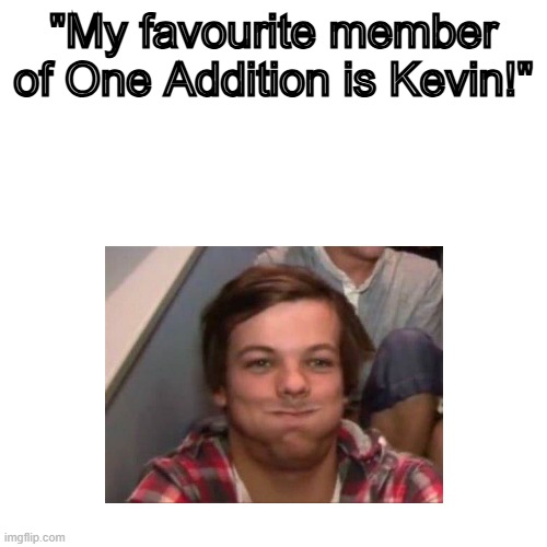Louis Tomlinson meme | "My favourite member of One Addition is Kevin!" | image tagged in one direction,louis tomlinson,harry styles,one direction humour | made w/ Imgflip meme maker