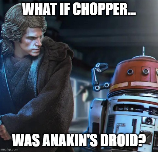 War Crimes Off the Charts!!! | WHAT IF CHOPPER... WAS ANAKIN'S DROID? | image tagged in star wars,anakin skywalker | made w/ Imgflip meme maker