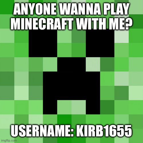Scumbag Minecraft | ANYONE WANNA PLAY MINECRAFT WITH ME? USERNAME: KIRB1655 | image tagged in memes,scumbag minecraft | made w/ Imgflip meme maker