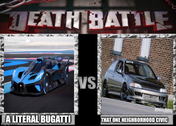 WHO WILL WIN? | A LITERAL BUGATTI; THAT ONE NEIGHBORHOOD CIVIC | image tagged in death battle | made w/ Imgflip meme maker