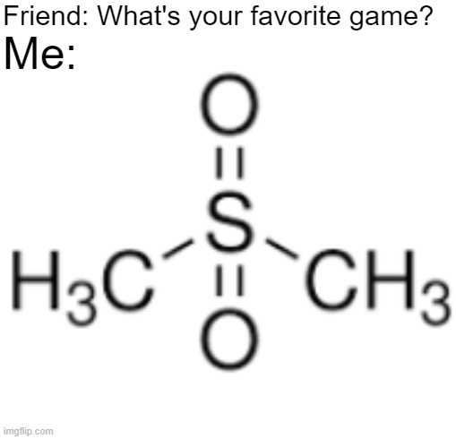 Methylsulfonylmethane | Friend: What's your favorite game? Me: | image tagged in my singing monsters,science | made w/ Imgflip meme maker