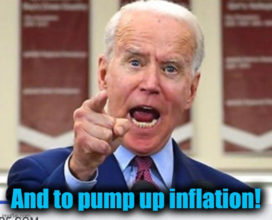 Joe Biden no malarkey | And to pump up inflation! | image tagged in joe biden no malarkey | made w/ Imgflip meme maker