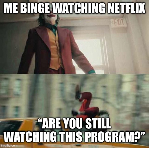 Netflix | ME BINGE WATCHING NETFLIX; “ARE YOU STILL WATCHING THIS PROGRAM?” | image tagged in joker getting hit by a car | made w/ Imgflip meme maker