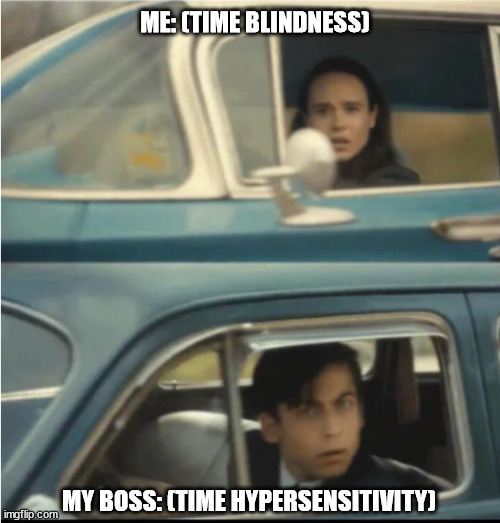 Time... what?!? | ME: (TIME BLINDNESS); MY BOSS: (TIME HYPERSENSITIVITY) | image tagged in cars passing each other | made w/ Imgflip meme maker