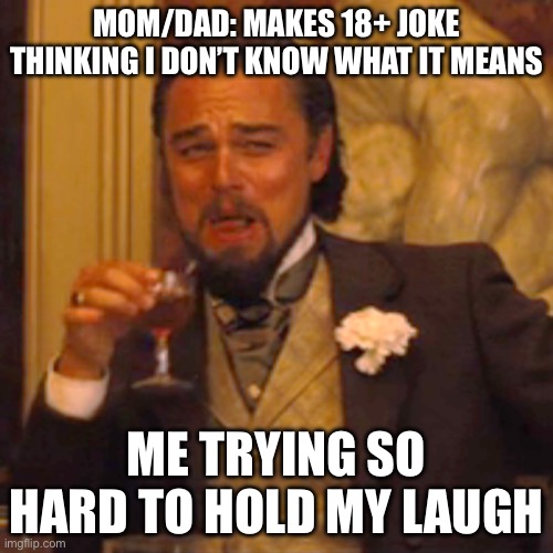 . | MOM/DAD: MAKES 18+ JOKE THINKING I DON’T KNOW WHAT IT MEANS; ME TRYING SO HARD TO HOLD MY LAUGH | image tagged in memes,laughing leo | made w/ Imgflip meme maker