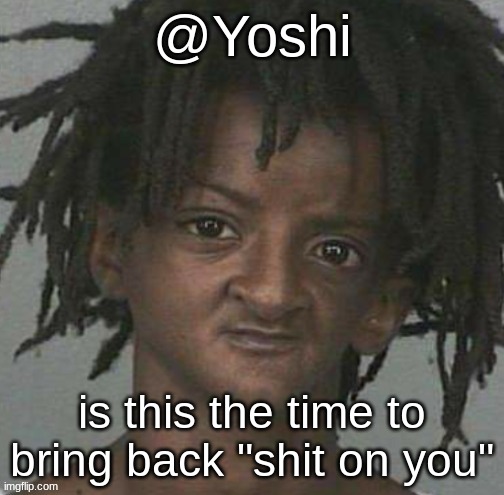 yoshi's cursed mugshot temp | is this the time to bring back "shit on you" | image tagged in yoshi's cursed mugshot temp | made w/ Imgflip meme maker