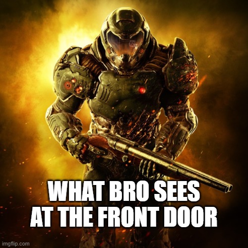 Doom Guy | WHAT BRO SEES AT THE FRONT DOOR | image tagged in doom guy | made w/ Imgflip meme maker