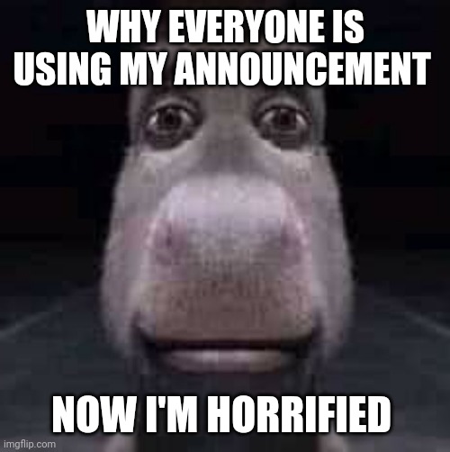 Donkey staring | WHY EVERYONE IS USING MY ANNOUNCEMENT; NOW I'M HORRIFIED | image tagged in donkey staring | made w/ Imgflip meme maker