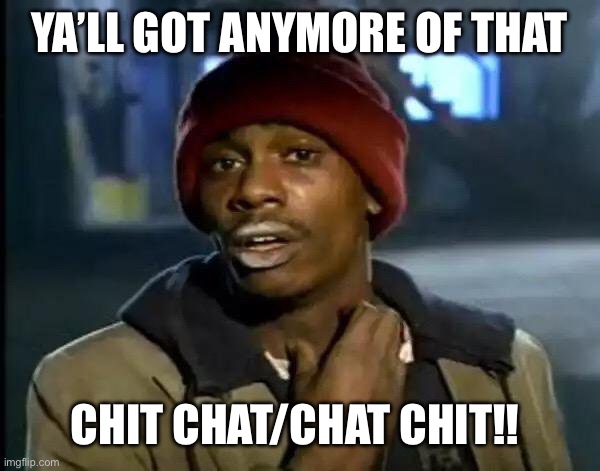 Y'all Got Any More Of That | YA’LL GOT ANYMORE OF THAT; CHIT CHAT/CHAT CHIT!! | image tagged in memes,y'all got any more of that | made w/ Imgflip meme maker