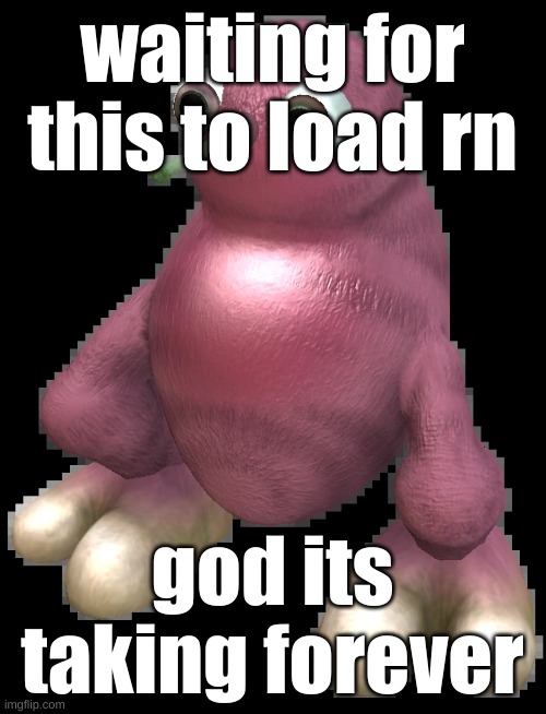 spore bean | waiting for this to load rn; god its taking forever | image tagged in spore bean | made w/ Imgflip meme maker