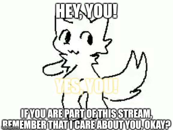 Boykisser | HEY, YOU! YES, YOU! IF YOU ARE PART OF THIS STREAM, REMEMBER THAT I CARE ABOUT YOU, OKAY? | image tagged in boykisser,furry,cute,encouragement | made w/ Imgflip meme maker
