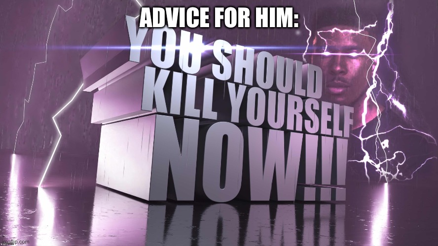 3d text kys | ADVICE FOR HIM: | image tagged in 3d text kys | made w/ Imgflip meme maker