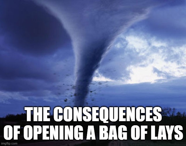 lays | THE CONSEQUENCES OF OPENING A BAG OF LAYS | image tagged in tornado | made w/ Imgflip meme maker