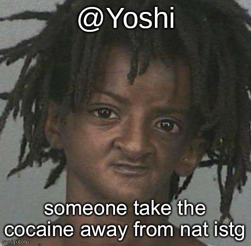 yoshi's cursed mugshot temp | someone take the cocaine away from nat istg | image tagged in yoshi's cursed mugshot temp | made w/ Imgflip meme maker