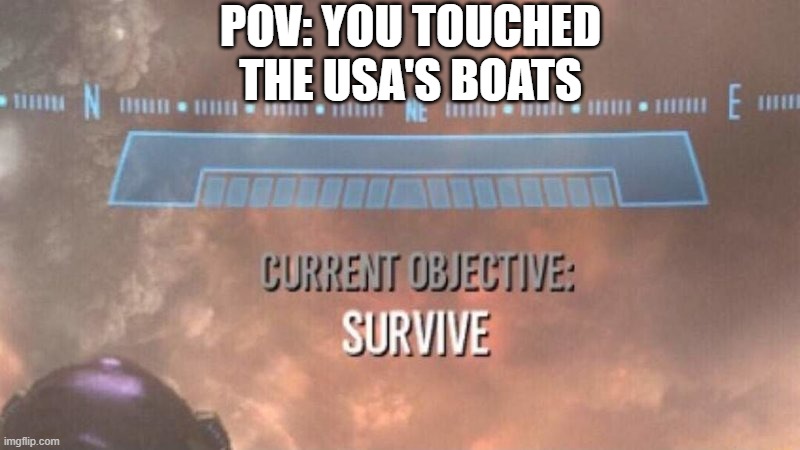 Japan learned this the hard way | POV: YOU TOUCHED THE USA'S BOATS | image tagged in current objective survive | made w/ Imgflip meme maker