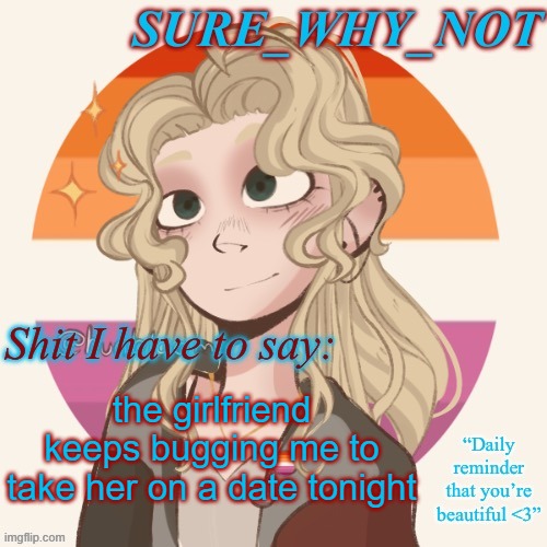 i have two issues. 1, im broke. 2. im broke. | the girlfriend keeps bugging me to take her on a date tonight | image tagged in swn announcement template version 2 | made w/ Imgflip meme maker