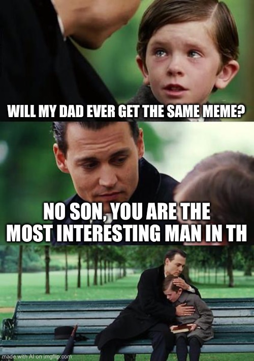 Vgggggfddssaa | WILL MY DAD EVER GET THE SAME MEME? NO SON, YOU ARE THE MOST INTERESTING MAN IN TH | image tagged in memes,finding neverland | made w/ Imgflip meme maker