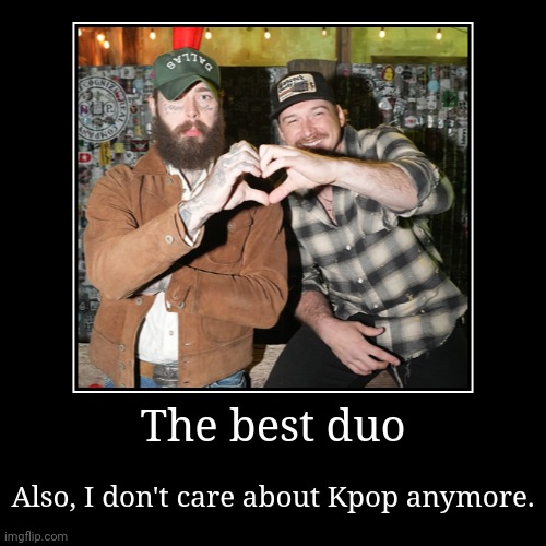 Posty and Morgan Wallen | The best duo | Also, I don't care about Kpop anymore. | image tagged in funny,demotivationals | made w/ Imgflip demotivational maker