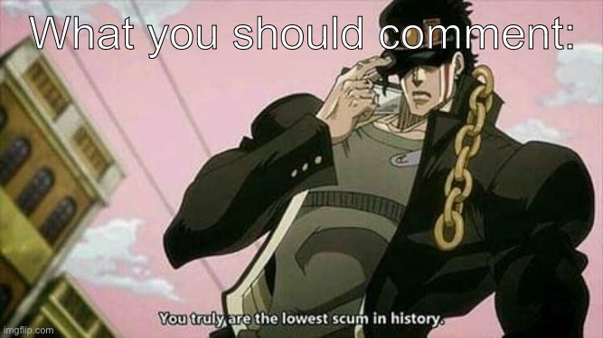 The lowest scum in history | What you should comment: | image tagged in the lowest scum in history | made w/ Imgflip meme maker