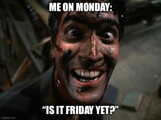 Evil Dead 2 Laughing | ME ON MONDAY:; “IS IT FRIDAY YET?” | image tagged in evil dead 2 laughing,monday,friday,is it friday yet,freaking out | made w/ Imgflip meme maker