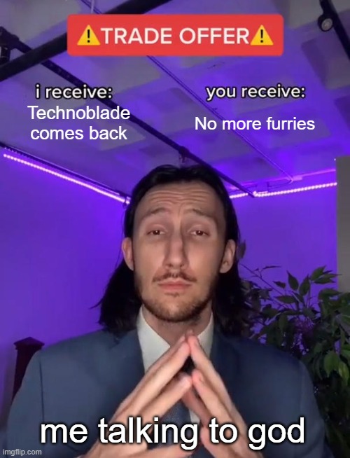 Trade Offer | Technoblade comes back; No more furries; me talking to god | image tagged in trade offer,technoblade | made w/ Imgflip meme maker