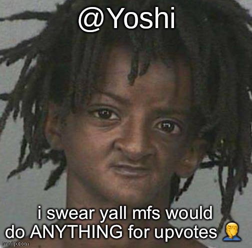 yoshi's cursed mugshot temp | i swear yall mfs would do ANYTHING for upvotes 🤦‍♂️ | image tagged in yoshi's cursed mugshot temp | made w/ Imgflip meme maker