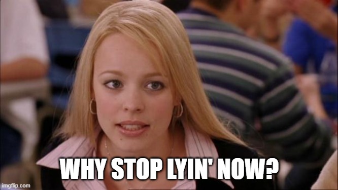 Why Stop Lyin' Now? | WHY STOP LYIN' NOW? | image tagged in memes,its not going to happen | made w/ Imgflip meme maker
