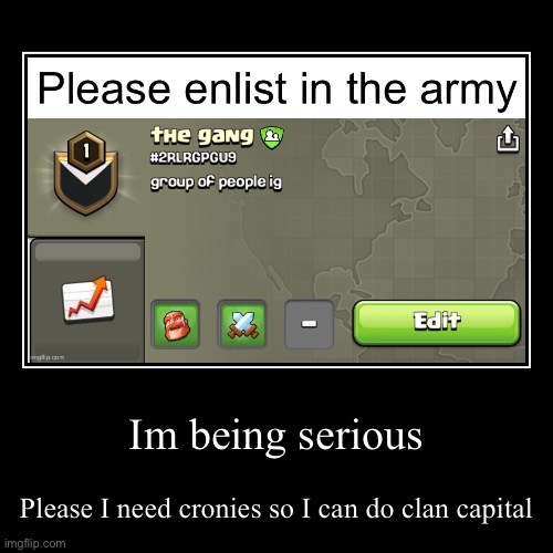 Im being serious | Please I need cronies so I can do clan capital | image tagged in serious post | made w/ Imgflip demotivational maker