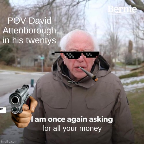 David Attenborough be like | POV David Attenborough in his twentys; for all your money | image tagged in memes,bernie i am once again asking for your support | made w/ Imgflip meme maker