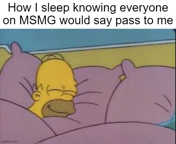 It's either simp or be simped for | How I sleep knowing everyone on MSMG would say pass to me | image tagged in how i sleep homer simpson | made w/ Imgflip meme maker