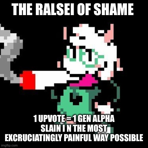 ralsei smoking a blunt | THE RALSEI OF SHAME 1 UPVOTE = 1 GEN ALPHA SLAIN I N THE MOST EXCRUCIATINGLY PAINFUL WAY POSSIBLE | image tagged in ralsei smoking a blunt | made w/ Imgflip meme maker