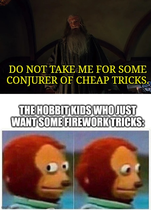 A banger | DO NOT TAKE ME FOR SOME CONJURER OF CHEAP TRICKS. THE HOBBIT KIDS WHO JUST WANT SOME FIREWORK TRICKS: | image tagged in gandalf conjurer of cheap tricks,memes,monkey puppet | made w/ Imgflip meme maker