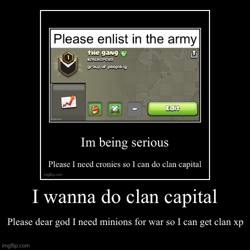 I wanna do clan capital | Please dear god I need minions for war so I can get clan xp | image tagged in funny,demotivationals | made w/ Imgflip demotivational maker