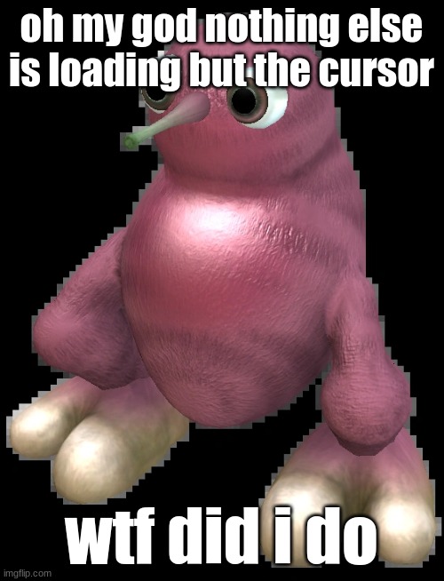 augh | oh my god nothing else is loading but the cursor; wtf did i do | image tagged in spore bean | made w/ Imgflip meme maker