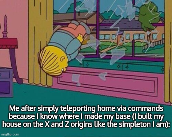 Image Title | Me after simply teleporting home via commands because I know where I made my base (I built my house on the X and Z origins like the simpleto | image tagged in simpsons jump through window,memes,comments | made w/ Imgflip meme maker