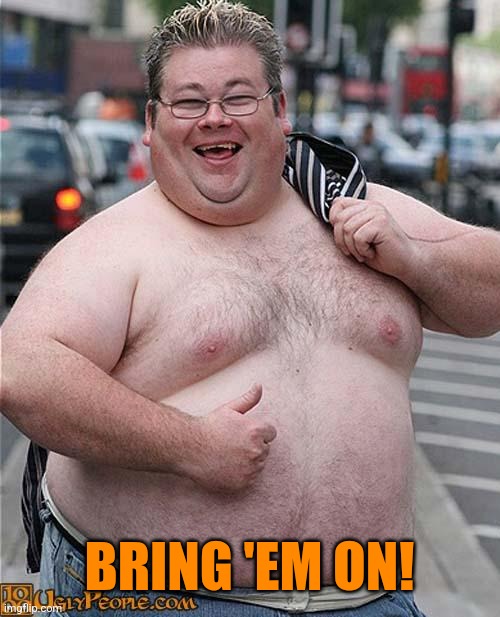 fat guy | BRING 'EM ON! | image tagged in fat guy | made w/ Imgflip meme maker