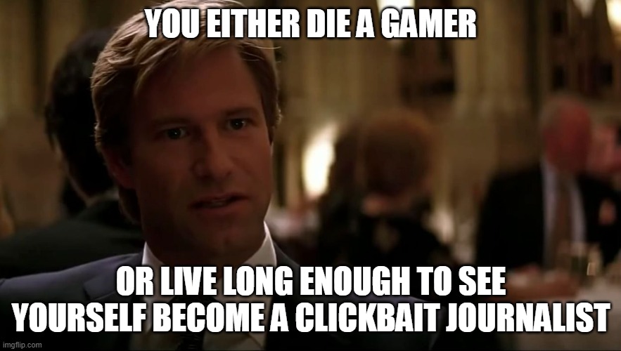 Game on, gamers | YOU EITHER DIE A GAMER; OR LIVE LONG ENOUGH TO SEE YOURSELF BECOME A CLICKBAIT JOURNALIST | image tagged in you either die a hero,the dark knight,gamers,clickbait,video game journalists,video games | made w/ Imgflip meme maker
