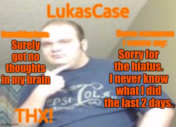 Man I'm Late | Surely got no thoughts in my brain; Sorry for the hiatus. I never know what I did the last 2 days. | image tagged in lukascase announcement | made w/ Imgflip meme maker