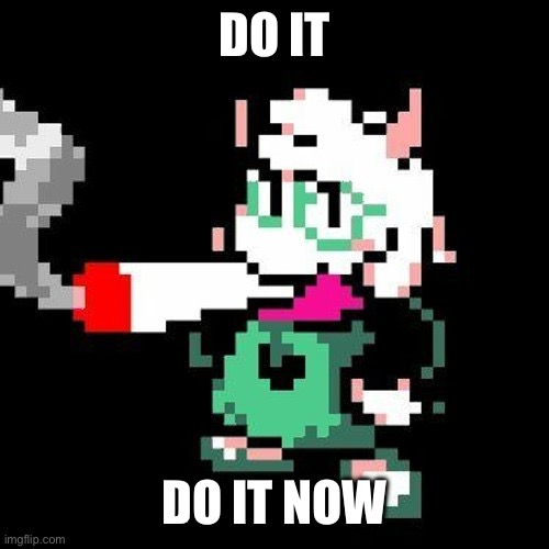 ralsei smoking a blunt | DO IT DO IT NOW | image tagged in ralsei smoking a blunt | made w/ Imgflip meme maker