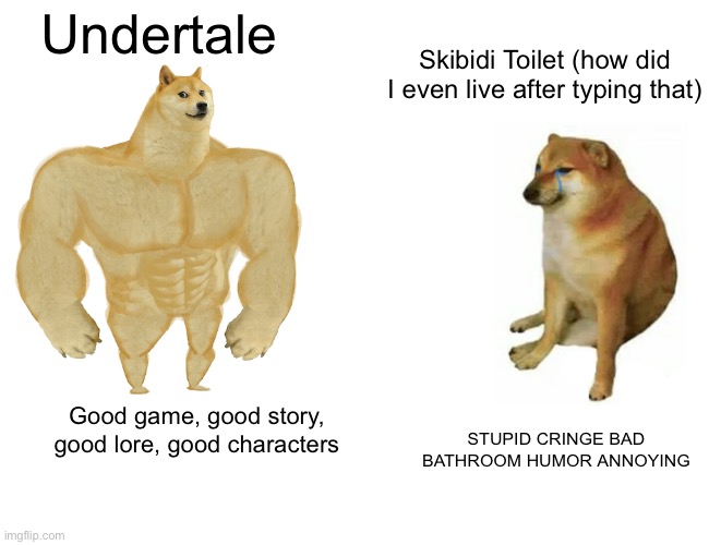 Buff Doge vs. Cheems | Undertale; Skibidi Toilet (how did I even live after typing that); Good game, good story, good lore, good characters; STUPID CRINGE BAD BATHROOM HUMOR ANNOYING | image tagged in memes,buff doge vs cheems | made w/ Imgflip meme maker